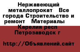 Нержавеющий металлопрокат - Все города Строительство и ремонт » Материалы   . Карелия респ.,Петрозаводск г.